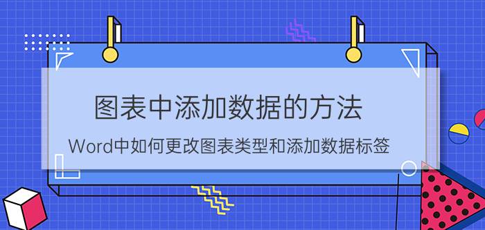 图表中添加数据的方法 Word中如何更改图表类型和添加数据标签？